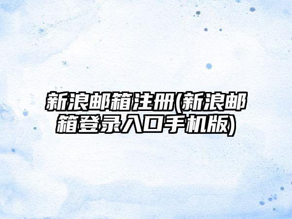 新浪邮箱注册(新浪邮箱登录入口手机版)