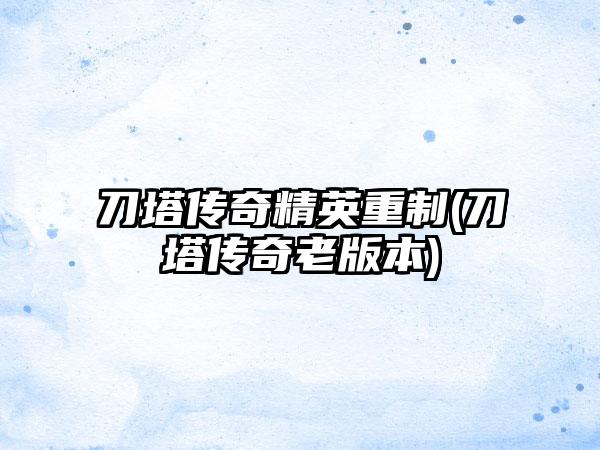 刀塔传奇精英重制(刀塔传奇老版本)