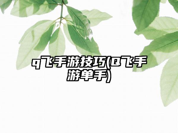 q飞手游技巧(Q飞手游单手)