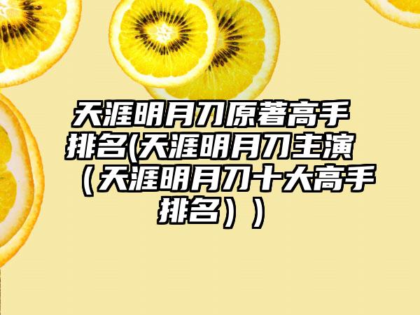 天涯明月刀原著高手排名(天涯明月刀主演（天涯明月刀十大高手排名）)