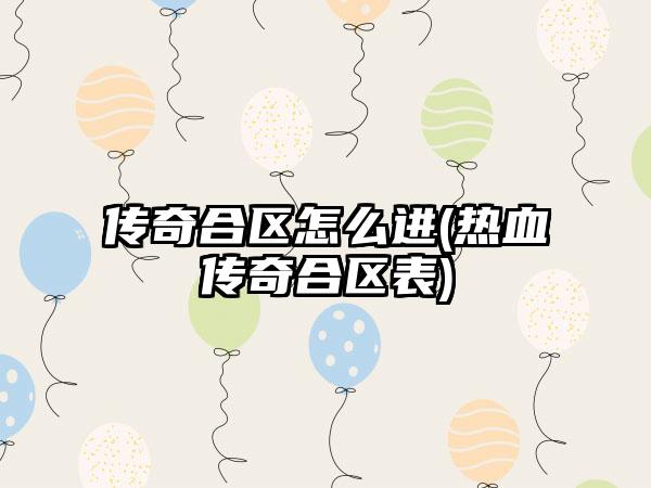 传奇合区怎么进(热血传奇合区表)