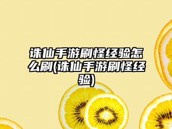 诛仙手游刷怪经验怎么刷(诛仙手游刷怪经验)