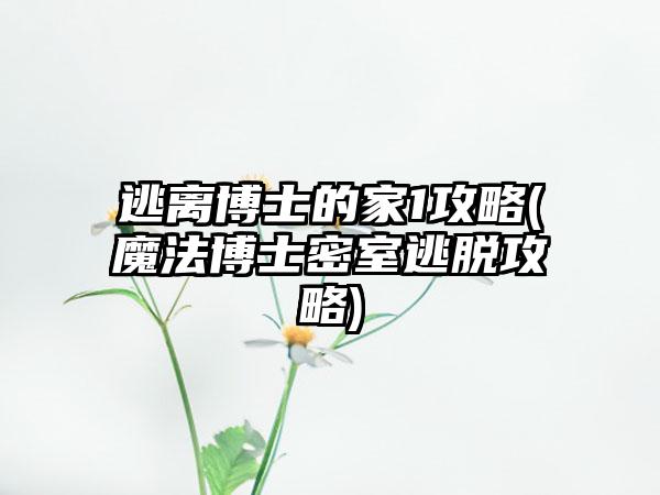 逃离博士的家1攻略(魔法博士密室逃脱攻略)