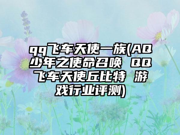 qq飞车天使一族(AQ少年之使命召唤 QQ飞车天使丘比特 游戏行业评测)