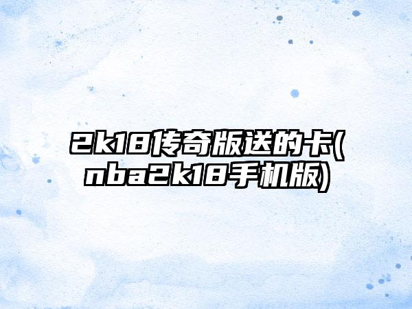 2k18传奇版送的卡(nba2k18手机版)