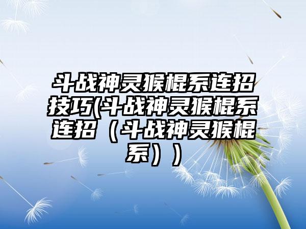 斗战神灵猴棍系连招技巧(斗战神灵猴棍系连招（斗战神灵猴棍系）)