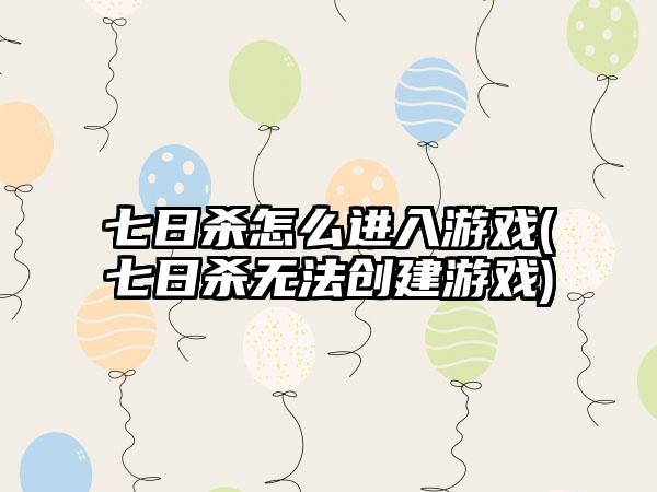 七日杀怎么进入游戏(七日杀无法创建游戏)