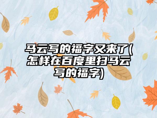 马云写的福字又来了(怎样在百度里扫马云写的福字)