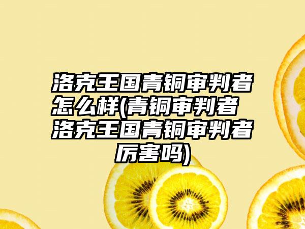 洛克王国青铜审判者怎么样(青铜审判者 洛克王国青铜审判者厉害吗)