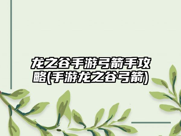 龙之谷手游弓箭手攻略(手游龙之谷弓箭)