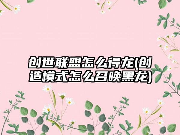 创世联盟怎么得龙(创造模式怎么召唤黑龙)