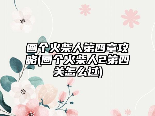 画个火柴人第四章攻略(画个火柴人2第四关怎么过)