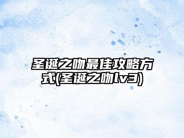 圣诞之吻最佳攻略方式(圣诞之吻lv3)