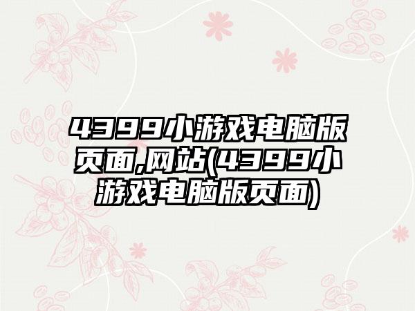 4399小游戏电脑版页面,网站(4399小游戏电脑版页面)