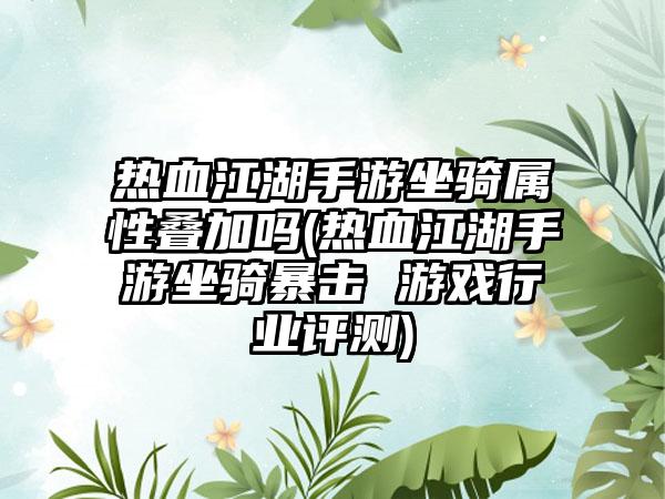 热血江湖手游坐骑属性叠加吗(热血江湖手游坐骑暴击 游戏行业评测)