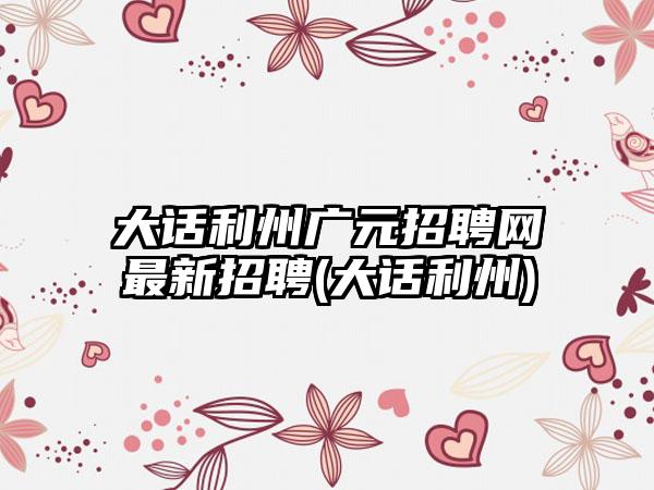 大话利州广元招聘网最新招聘(大话利州)