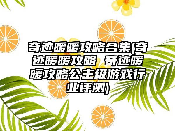 奇迹暖暖攻略合集(奇迹暖暖攻略 奇迹暖暖攻略公主级游戏行业评测)
