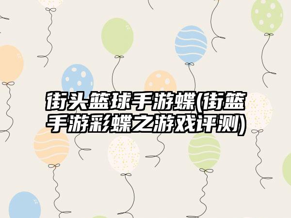 街头篮球手游蝶(街篮手游彩蝶之游戏评测)