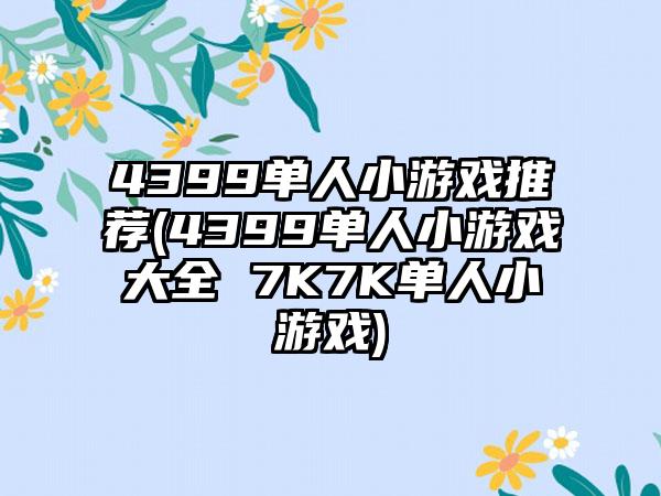 4399单人小游戏推荐(4399单人小游戏大全 7K7K单人小游戏)