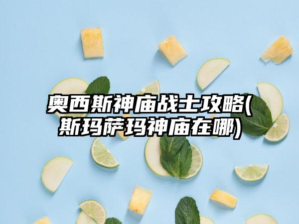 奥西斯神庙战士攻略(斯玛萨玛神庙在哪)