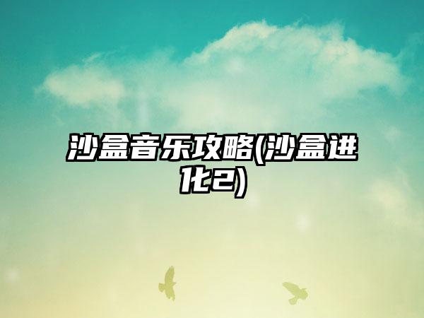 沙盒音乐攻略(沙盒进化2)
