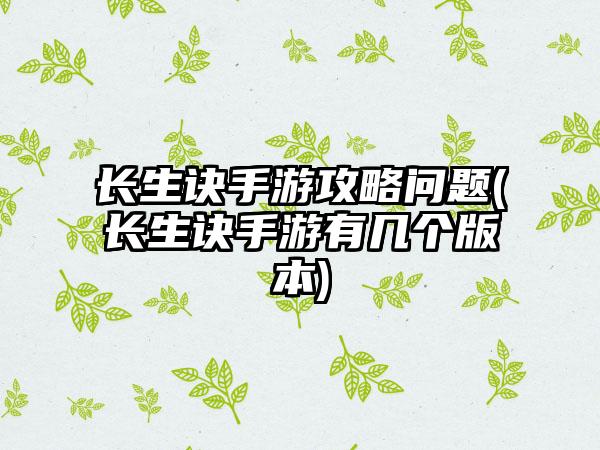 长生诀手游攻略问题(长生诀手游有几个版本)