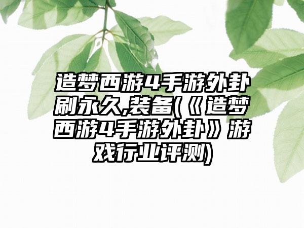 造梦西游4手游外卦刷永久,装备(《造梦西游4手游外卦》游戏行业评测)