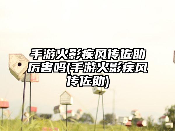 手游火影疾风传佐助厉害吗(手游火影疾风传佐助)