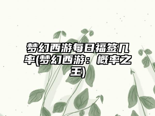 梦幻西游每日福签几率(梦幻西游：概率之王)