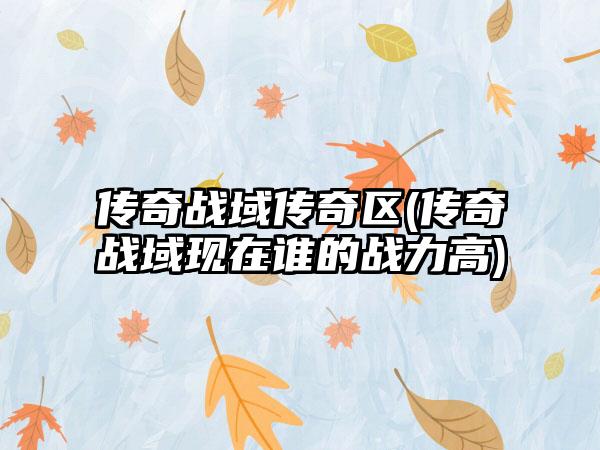 传奇战域传奇区(传奇战域现在谁的战力高)