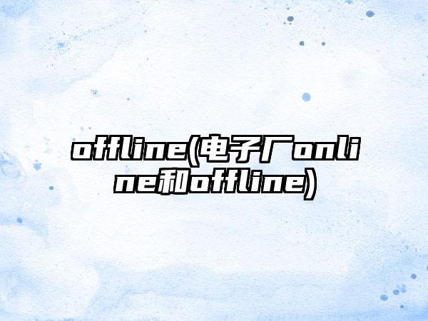 offline(电子厂online和offline)