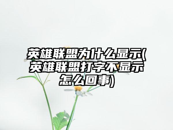 英雄联盟为什么显示(英雄联盟打字不显示怎么回事)