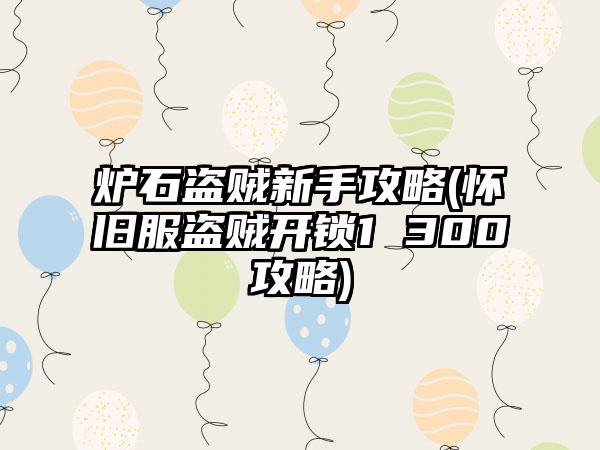 炉石盗贼新手攻略(怀旧服盗贼开锁1 300攻略)