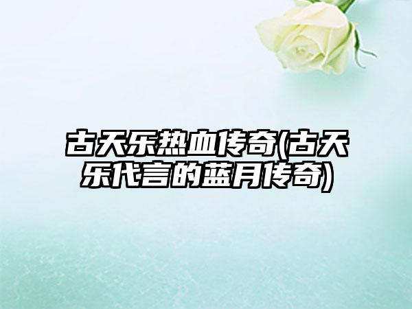 古天乐热血传奇(古天乐代言的蓝月传奇)
