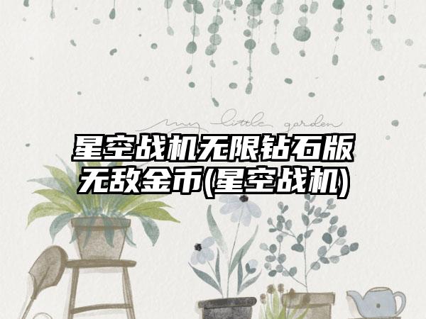 星空战机无限钻石版无敌金币(星空战机)