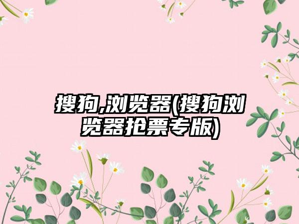 搜狗,浏览器(搜狗浏览器抢票专版)