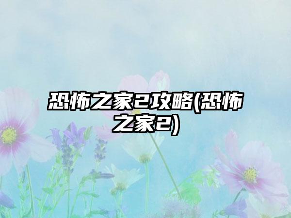 恐怖之家2攻略(恐怖之家2)