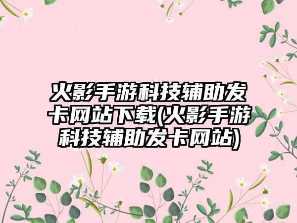 火影手游科技辅助发卡网站下载(火影手游科技辅助发卡网站)