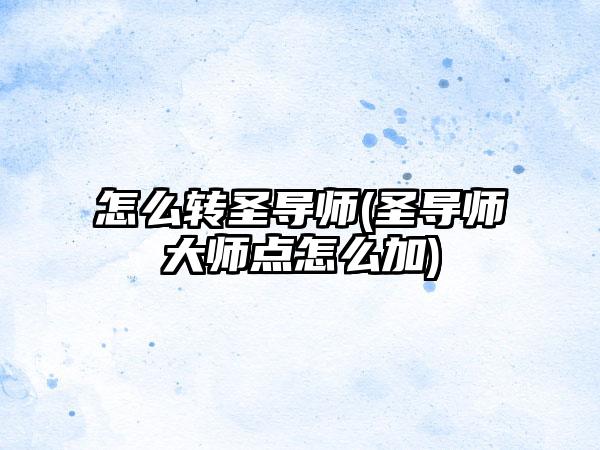 怎么转圣导师(圣导师大师点怎么加)