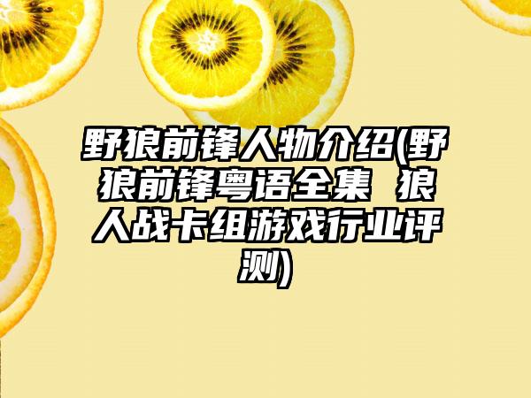 野狼前锋人物介绍(野狼前锋粤语全集 狼人战卡组游戏行业评测)