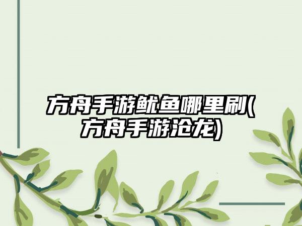 方舟手游鱿鱼哪里刷(方舟手游沧龙)