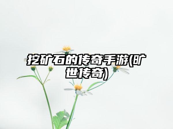 挖矿石的传奇手游(旷世传奇)