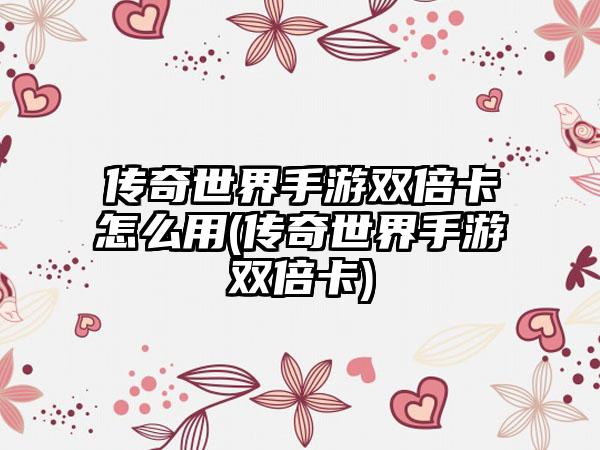 传奇世界手游双倍卡怎么用(传奇世界手游双倍卡)