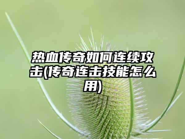 热血传奇如何连续攻击(传奇连击技能怎么用)