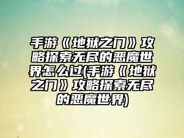 手游《地狱之门》攻略探索无尽的恶魔世界怎么过(手游《地狱之门》攻略探索无尽的恶魔世界)