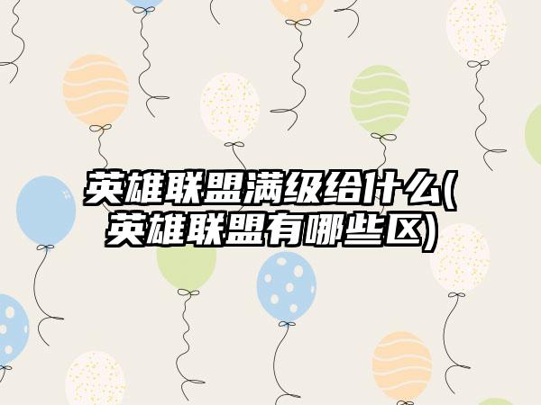 英雄联盟满级给什么(英雄联盟有哪些区)