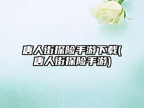 唐人街探险手游下载(唐人街探险手游)