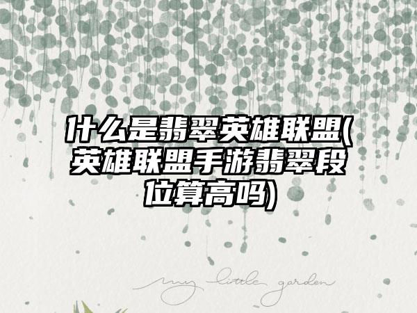 什么是翡翠英雄联盟(英雄联盟手游翡翠段位算高吗)