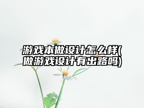 游戏本做设计怎么样(做游戏设计有出路吗)