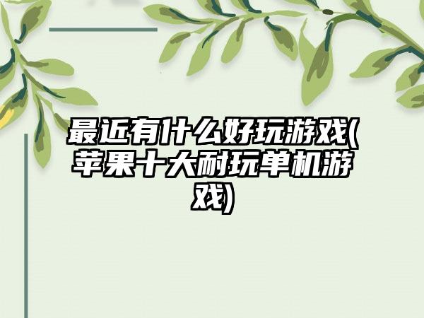 最近有什么好玩游戏(苹果十大耐玩单机游戏)